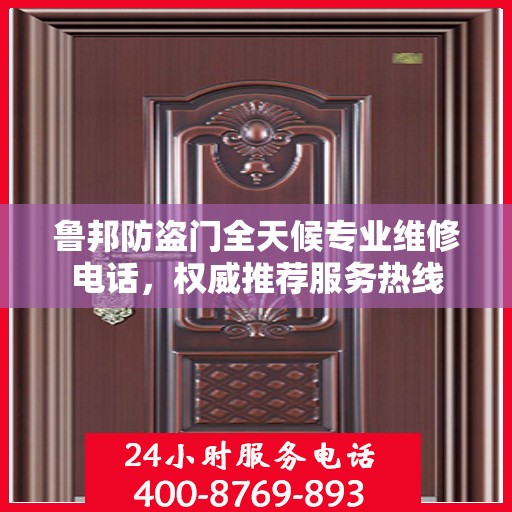 鲁邦防盗门全天候专业维修电话，权威推荐服务热线