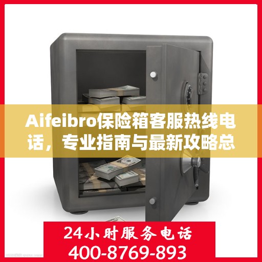 Aifeibro保险箱客服热线电话，专业指南与最新攻略总览