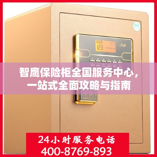 智鹰保险柜全国服务中心，一站式全面攻略与指南