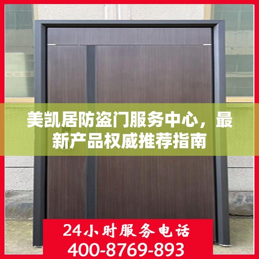美凯居防盗门服务中心，最新产品权威推荐指南