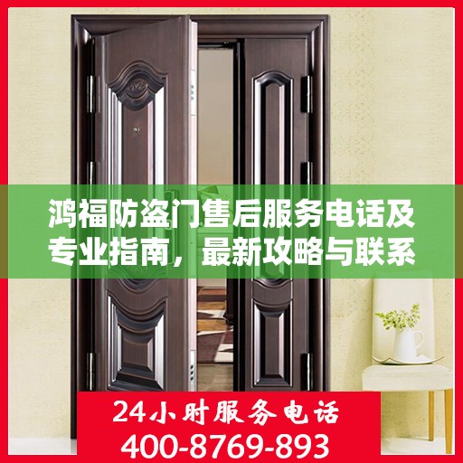 鸿福防盗门售后服务电话及专业指南，最新攻略与联系方式
