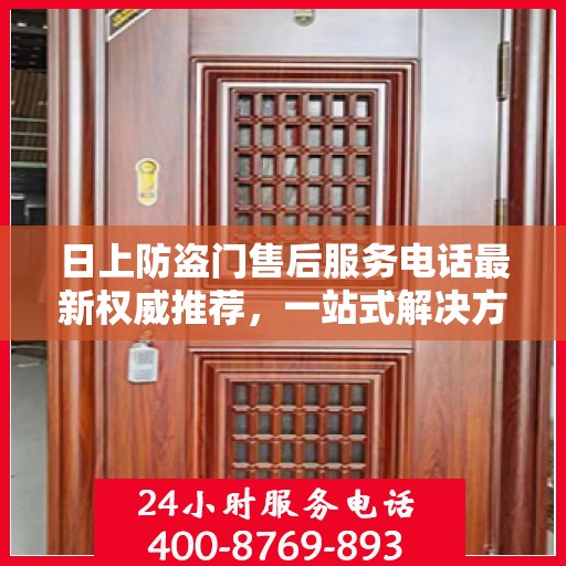 日上防盗门售后服务电话最新权威推荐，一站式解决方案的贴心热线。