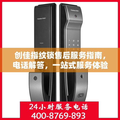 创佳指纹锁售后服务指南，电话解答，一站式服务体验