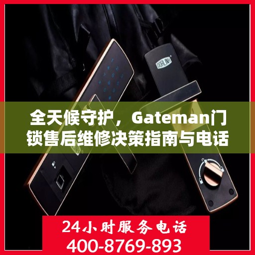 全天候守护，Gateman门锁售后维修决策指南与电话大全