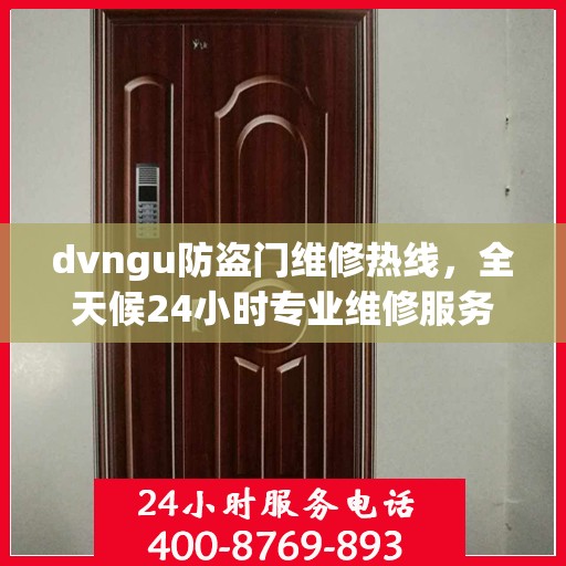 dvngu防盗门维修热线，全天候24小时专业维修服务权威发布