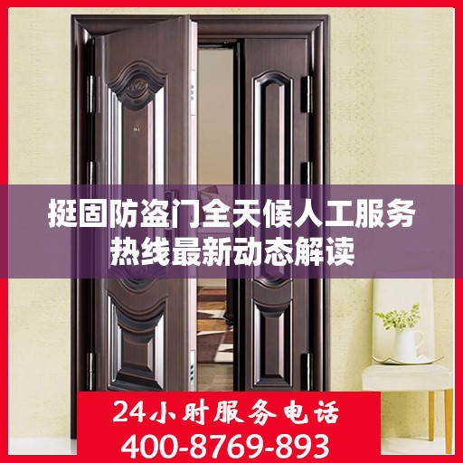 挺固防盗门全天候人工服务热线最新动态解读