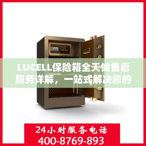 LUCELL保险箱全天候售后服务详解，一站式解决您的需求
