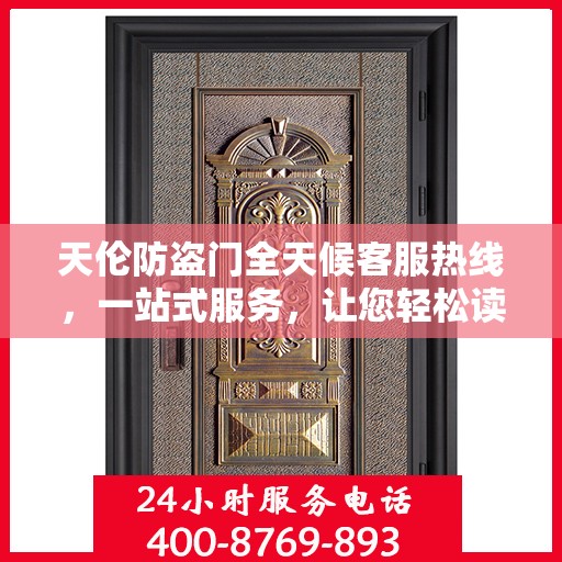 天伦防盗门全天候客服热线，一站式服务，让您轻松读懂所有细节
