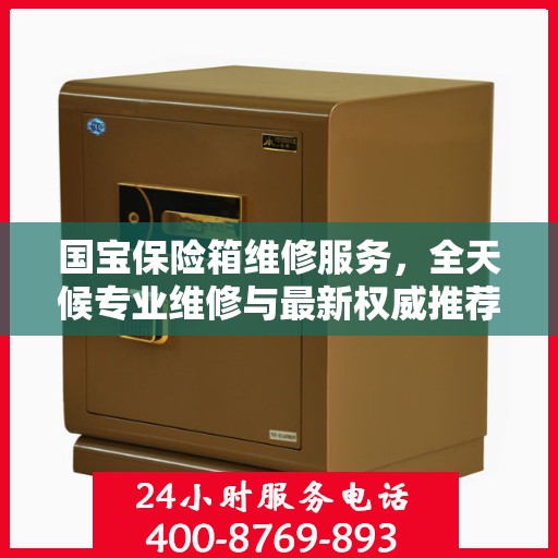 国宝保险箱维修服务，全天候专业维修与最新权威推荐电话
