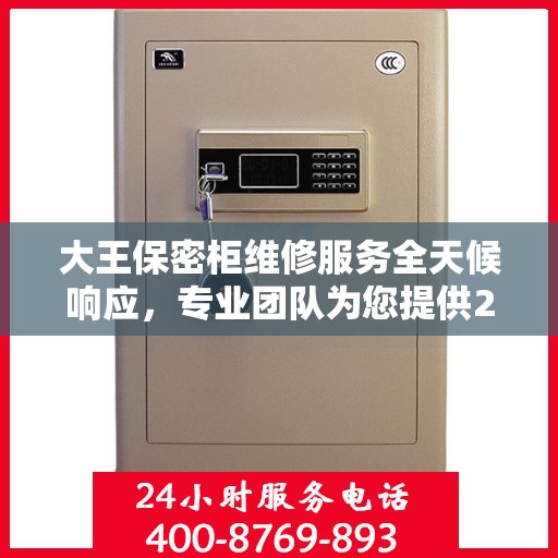 大王保密柜维修服务全天候响应，专业团队为您提供24小时权威维修支持