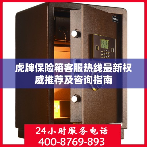 虎牌保险箱客服热线最新权威推荐及咨询指南