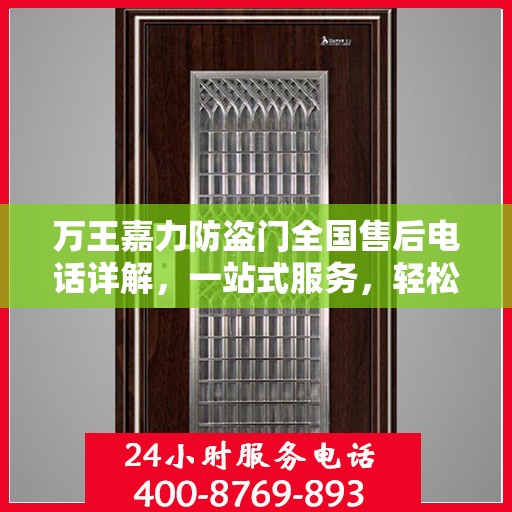 万王嘉力防盗门全国售后电话详解，一站式服务，轻松解决您的疑问和需求