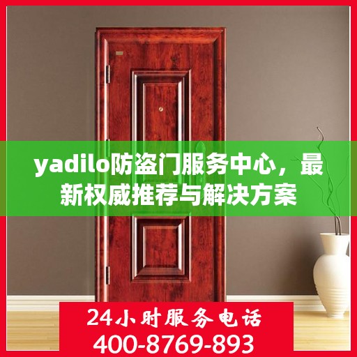yadilo防盗门服务中心，最新权威推荐与解决方案