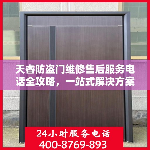 天睿防盗门维修售后服务电话全攻略，一站式解决方案，让您无忧！