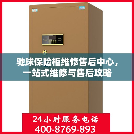 驰球保险柜维修售后中心，一站式维修与售后攻略