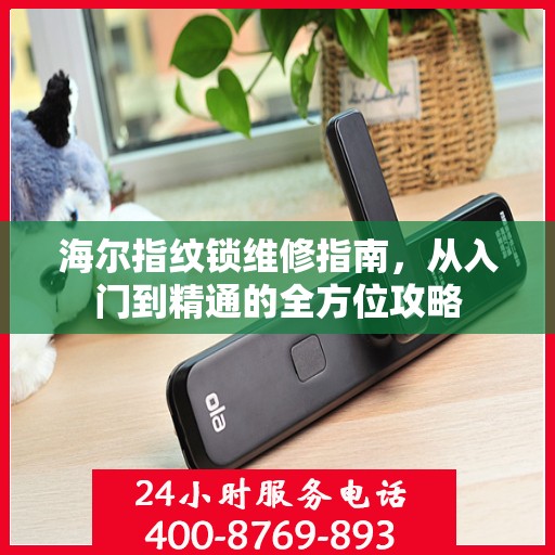海尔指纹锁维修指南，从入门到精通的全方位攻略
