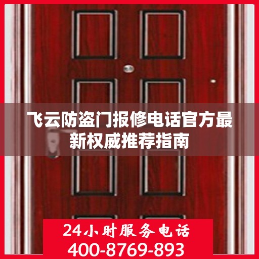 飞云防盗门报修电话官方最新权威推荐指南
