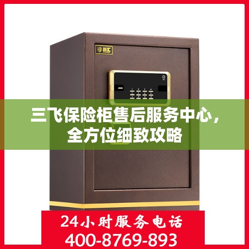 三飞保险柜售后服务中心，全方位细致攻略