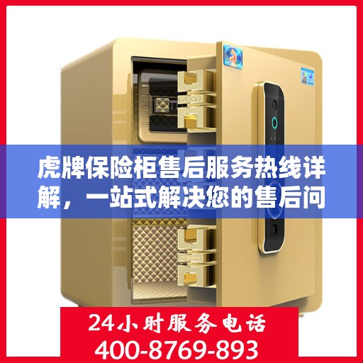虎牌保险柜售后服务热线详解，一站式解决您的售后问题