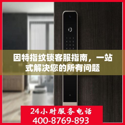 因特指纹锁客服指南，一站式解决您的所有问题