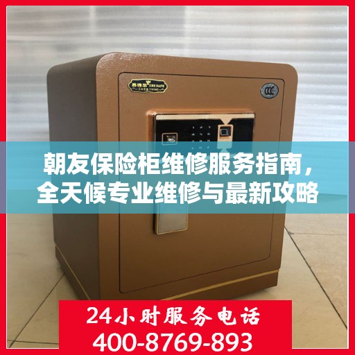 朝友保险柜维修服务指南，全天候专业维修与最新攻略电话服务