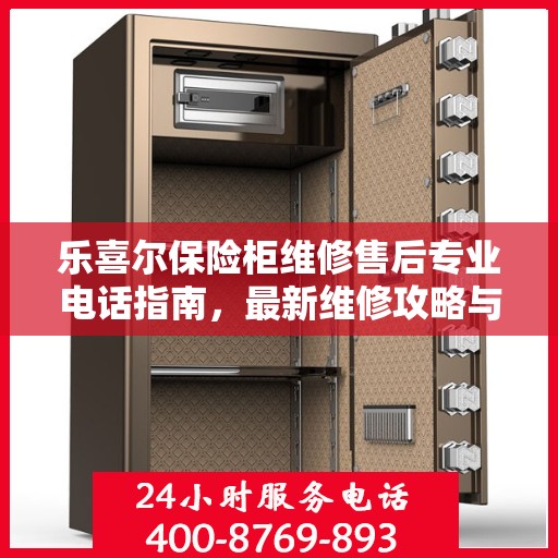 乐喜尔保险柜维修售后专业电话指南，最新维修攻略与售后服务支持