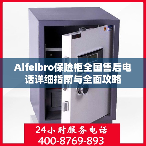 Aifeibro保险柜全国售后电话详细指南与全面攻略