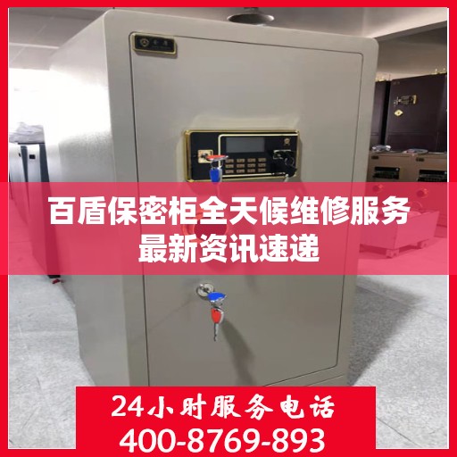 百盾保密柜全天候维修服务最新资讯速递