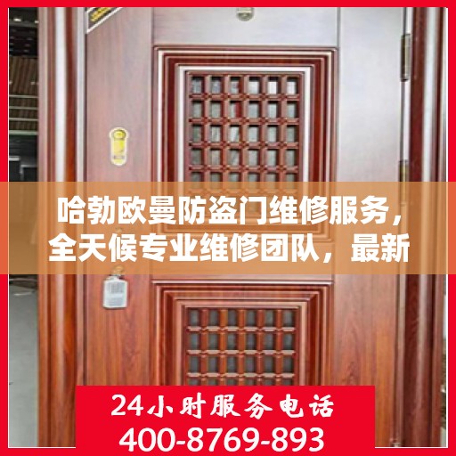 哈勃欧曼防盗门维修服务，全天候专业维修团队，最新权威推荐热线！