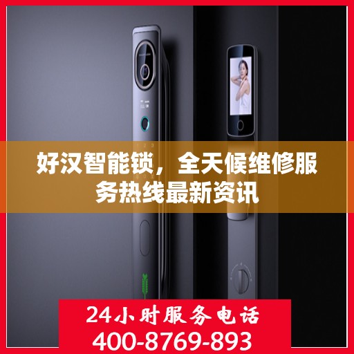 好汉智能锁，全天候维修服务热线最新资讯