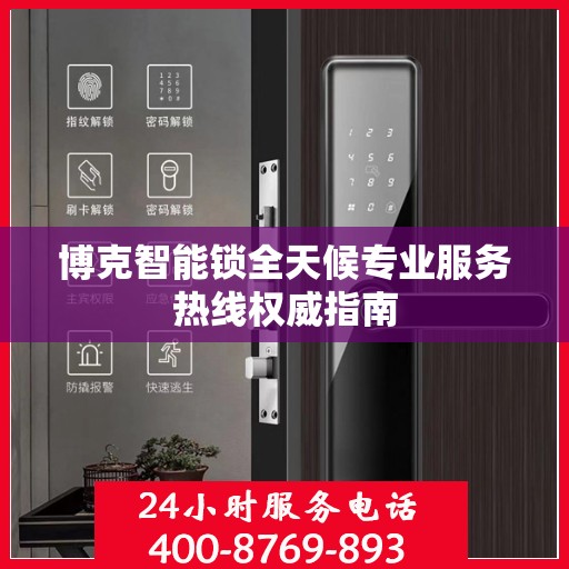 博克智能锁全天候专业服务热线权威指南