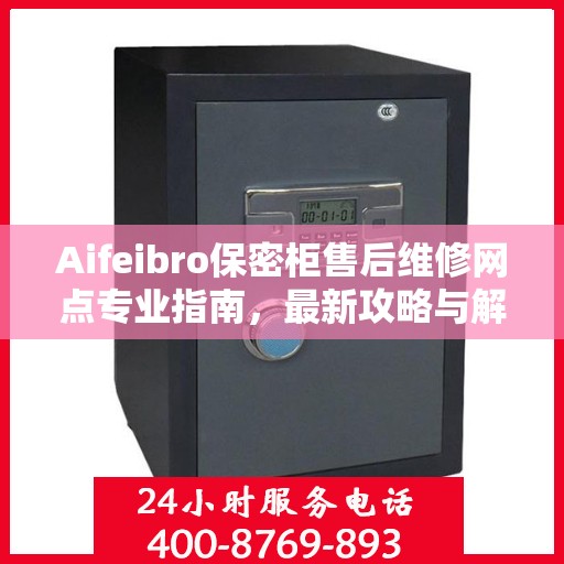 Aifeibro保密柜售后维修网点专业指南，最新攻略与解决方案