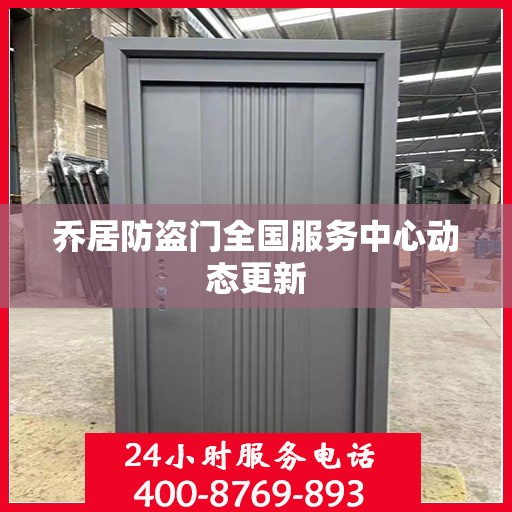 乔居防盗门全国服务中心动态更新