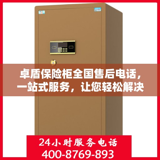 卓盾保险柜全国售后电话，一站式服务，让您轻松解决售后问题