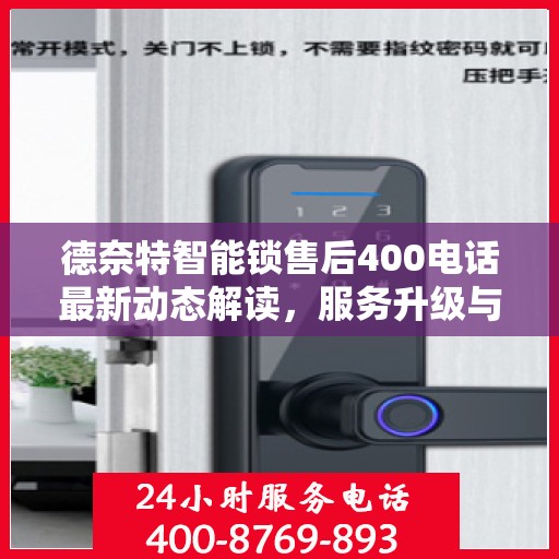 德奈特智能锁售后400电话最新动态解读，服务升级与顾客满意度持续提升
