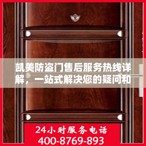 凯美防盗门售后服务热线详解，一站式解决您的疑问和需求