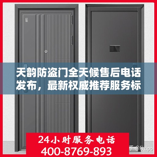 天韵防盗门全天候售后电话发布，最新权威推荐服务标题