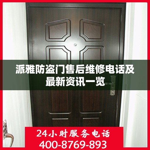 派雅防盗门售后维修电话及最新资讯一览