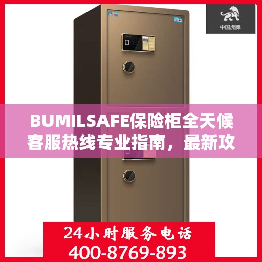 BUMILSAFE保险柜全天候客服热线专业指南，最新攻略速递