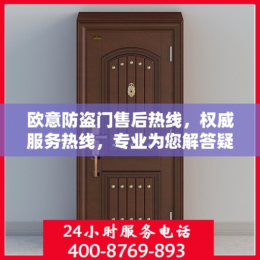 欧意防盗门售后热线，权威服务热线，专业为您解答疑虑
