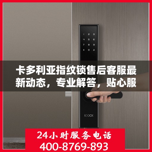 卡多利亚指纹锁售后客服最新动态，专业解答，贴心服务