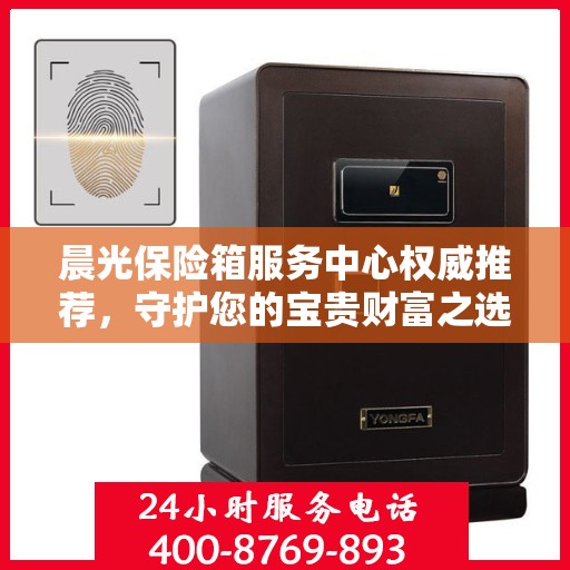 晨光保险箱服务中心权威推荐，守护您的宝贵财富之选