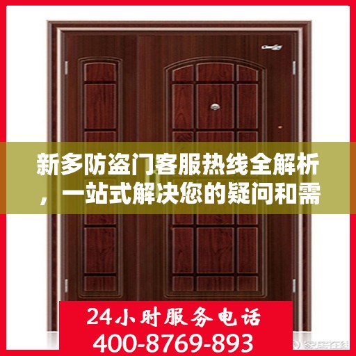 新多防盗门客服热线全解析，一站式解决您的疑问和需求