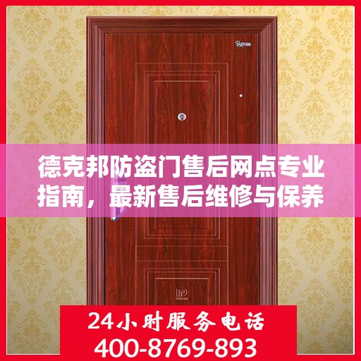 德克邦防盗门售后网点专业指南，最新售后维修与保养攻略