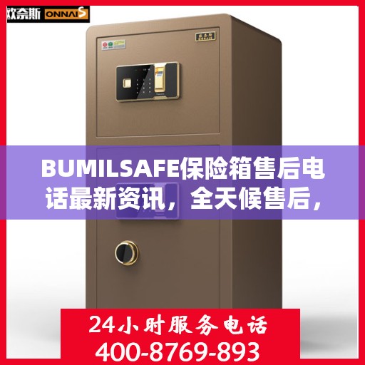 BUMILSAFE保险箱售后电话最新资讯，全天候售后，贴心服务不间断