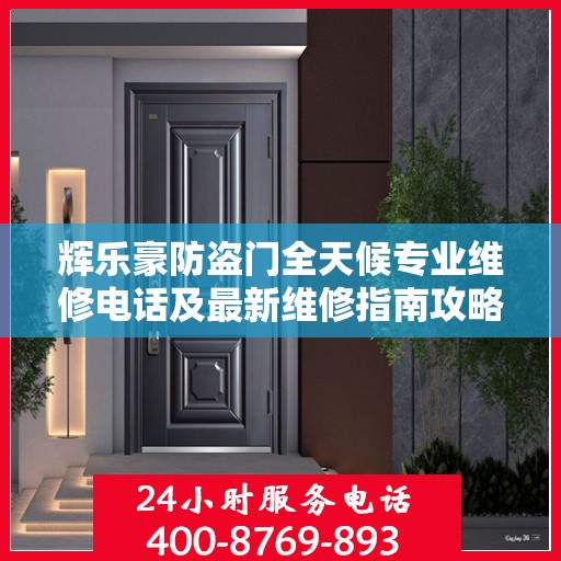 辉乐豪防盗门全天候专业维修电话及最新维修指南攻略