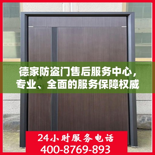 德家防盗门售后服务中心，专业、全面的服务保障权威信息解析