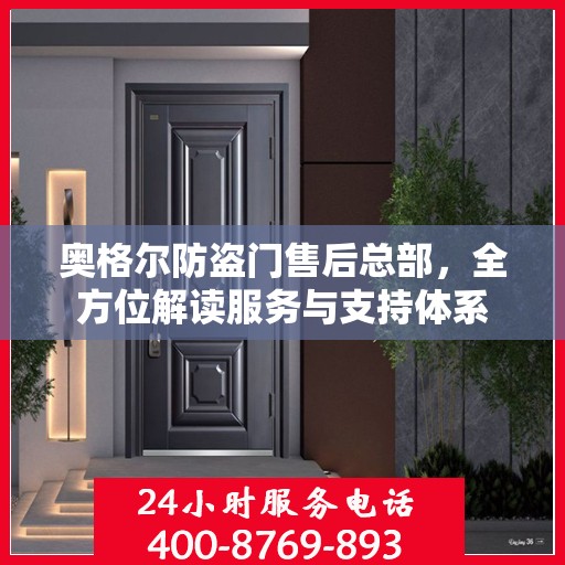 奥格尔防盗门售后总部，全方位解读服务与支持体系