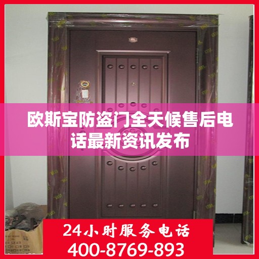 欧斯宝防盗门全天候售后电话最新资讯发布