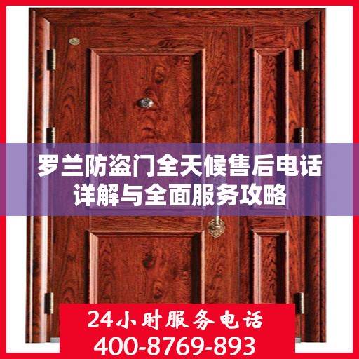 罗兰防盗门全天候售后电话详解与全面服务攻略